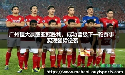 广州恒大豪取亚冠胜利，成功晋级下一轮赛事，实现强势逆袭