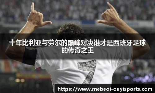十年比利亚与劳尔的巅峰对决谁才是西班牙足球的传奇之王
