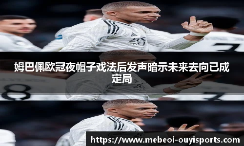 姆巴佩欧冠夜帽子戏法后发声暗示未来去向已成定局