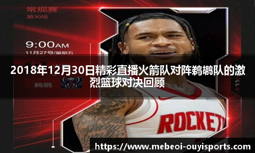 2018年12月30日精彩直播火箭队对阵鹈鹕队的激烈篮球对决回顾