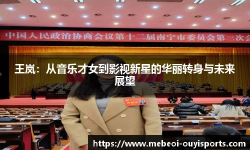 王岚：从音乐才女到影视新星的华丽转身与未来展望