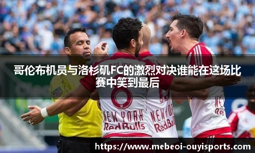 哥伦布机员与洛杉矶FC的激烈对决谁能在这场比赛中笑到最后