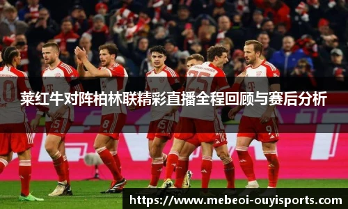 莱红牛对阵柏林联精彩直播全程回顾与赛后分析