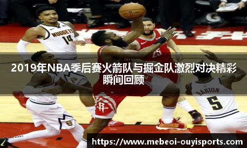 2019年NBA季后赛火箭队与掘金队激烈对决精彩瞬间回顾