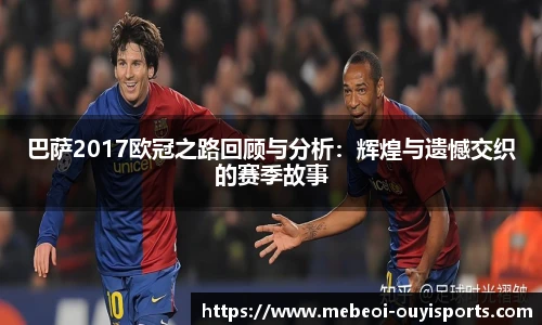 巴萨2017欧冠之路回顾与分析：辉煌与遗憾交织的赛季故事