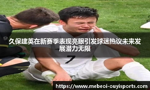 久保建英在新赛季表现亮眼引发球迷热议未来发展潜力无限