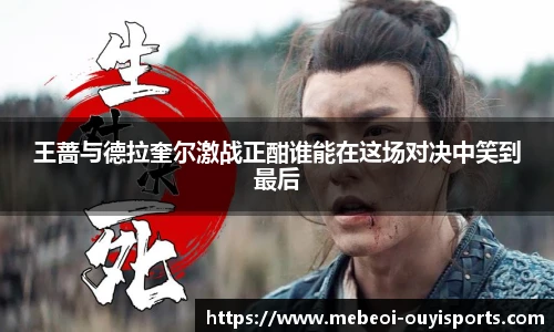 王蔷与德拉奎尔激战正酣谁能在这场对决中笑到最后