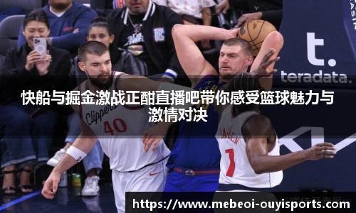 快船与掘金激战正酣直播吧带你感受篮球魅力与激情对决