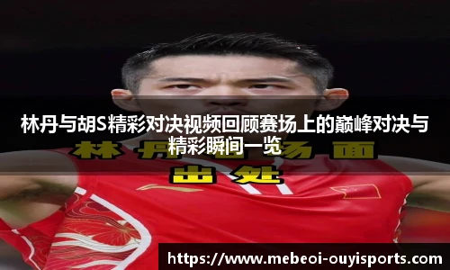 林丹与胡S精彩对决视频回顾赛场上的巅峰对决与精彩瞬间一览